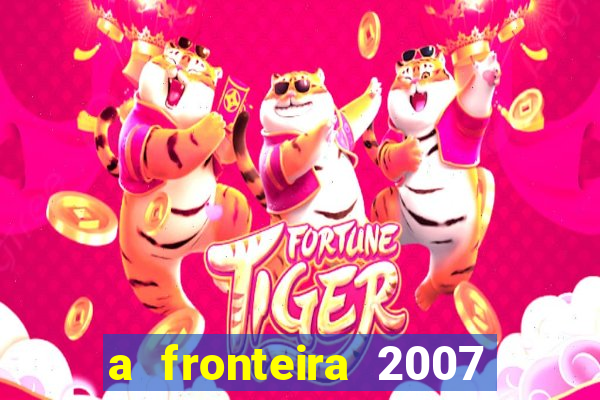 a fronteira 2007 filme completo download